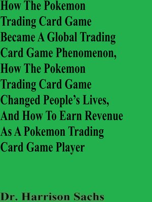 cover image of How the Pokemon Trading Card Game Became a Global Trading Card Game Phenomenon, How the Pokemon Trading Card Game Changed People's Lives, and How to Earn Revenue As a Pokemon Trading Card Game Player